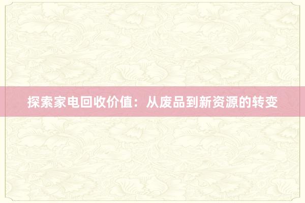 探索家电回收价值：从废品到新资源的转变