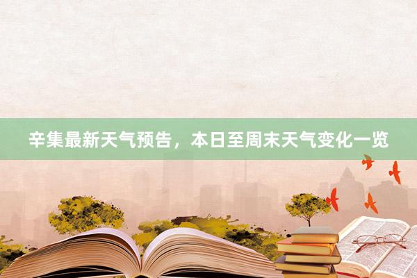 辛集最新天气预告，本日至周末天气变化一览