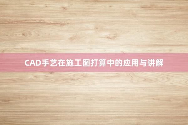 CAD手艺在施工图打算中的应用与讲解