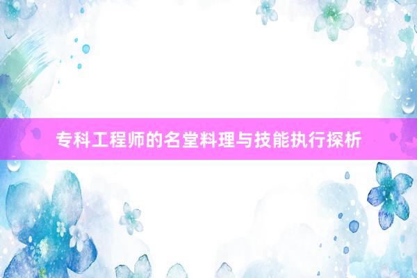 专科工程师的名堂料理与技能执行探析